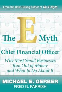 Cover image for The E-Myth Chief Financial Officer: Why Most Small Businesses Run Out of Money and What to Do about It
