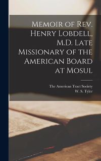 Cover image for Memoir of Rev. Henry Lobdell, M.D. Late Missionary of the American Board at Mosul