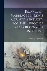 Cover image for Record of Marriages in Lewis County, Kentucky for the Period of Years 1806 to 1851 Inclusive