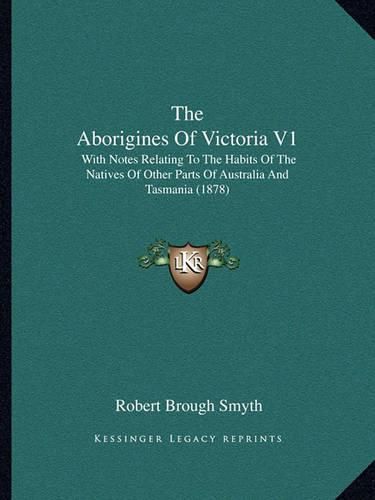 Cover image for The Aborigines of Victoria V1: With Notes Relating to the Habits of the Natives of Other Parts of Australia and Tasmania (1878)