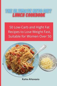 Cover image for The Ultimate Keto Diet Lunch Cookbook: 50 Low-Carb and High Fat Recipes to Lose Weight Fast, Suitable for Women Over 50