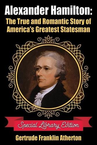 Alexander Hamilton: The True and Romantic Story of America's Greatest Statesman