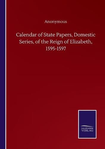 Cover image for Calendar of State Papers, Domestic Series, of the Reign of Elizabeth, 1595-1597