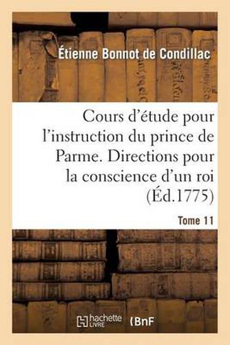 Cover image for Cours d'Etude Pour l'Instruction Du Prince de Parme. Directions Pour La Conscience d'Un Roi. T. 11