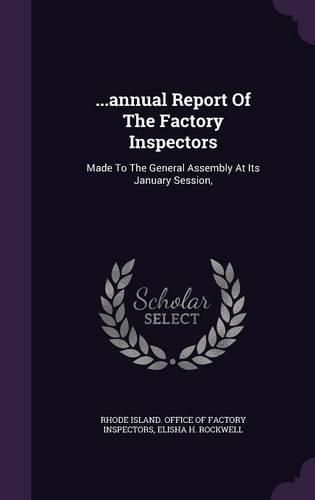 ...Annual Report of the Factory Inspectors: Made to the General Assembly at Its January Session,