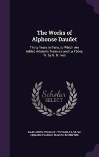 Cover image for The Works of Alphonse Daudet: Thirty Years in Paris, to Which Are Added Arlatan's Treasure and La Fedor; Tr. by G. B. Ives