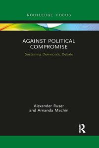 Cover image for Against Political Compromise: Sustaining Democratic Debate