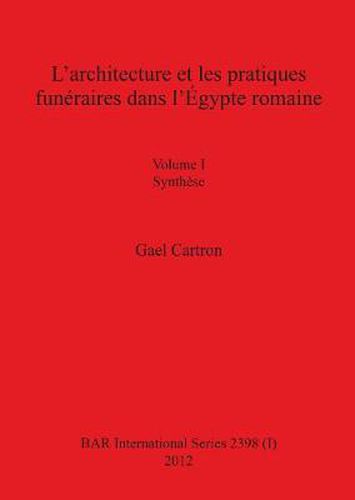 Cover image for L'architecture et les pratiques funeraires dans l'Egypte romaine: Volume I Synthese