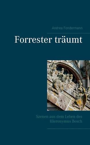 Cover image for Forrester traumt: Szenen aus dem Leben des Hieronymus Bosch