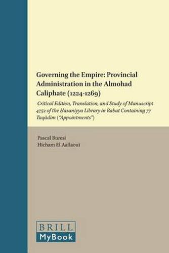 Governing the Empire: Provincial Administration in the Almohad Caliphate (1224-1269): Critical Edition, Translation, and Study of Manuscript 4752 of the Hasaniyya Library in Rabat Containing 77 Taqadim ( Appointments )