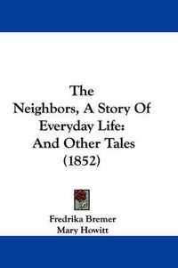 Cover image for The Neighbors, A Story Of Everyday Life: And Other Tales (1852)