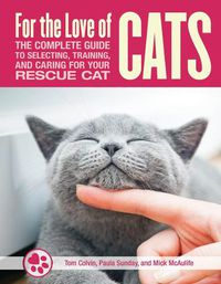 Cover image for For the Love of Cats: The Complete Guide to Selecting, Training, and Caring for Your Rescue Cat