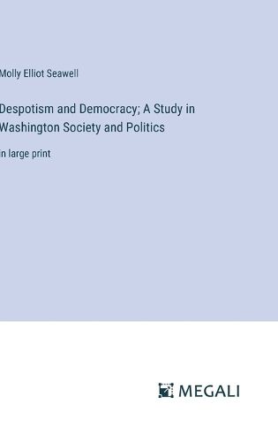 Despotism and Democracy; A Study in Washington Society and Politics