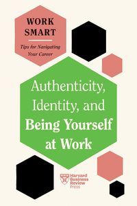 Cover image for Authenticity, Identity, and Being Yourself at Work (HBR Work Smart Series)