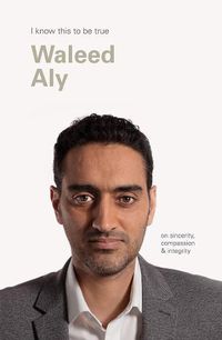 Cover image for Waleed Aly (I Know This To Be True): On sincerity, compassion & integrity