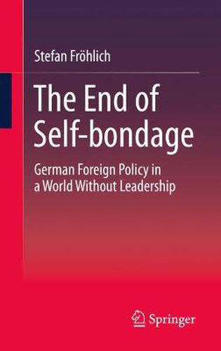 Cover image for The End of Self-bondage: German Foreign Policy in a World Without Leadership