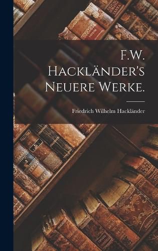 Cover image for F.W. Hacklaender's Neuere Werke.