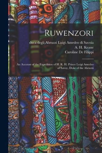 Cover image for Ruwenzori; an Account of the Expedition of H. R. H. Prince Luigi Amedeo of Savoy, Duke of the Abruzzi