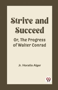 Cover image for Strive and Succeed Or, The Progress of Walter Conrad