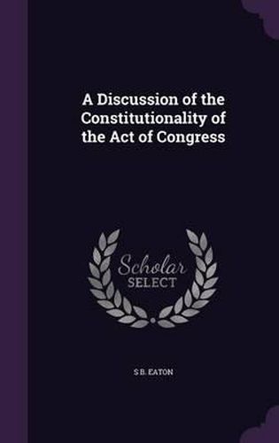 Cover image for A Discussion of the Constitutionality of the Act of Congress