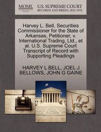 Cover image for Harvey L. Bell, Securities Commissioner for the State of Arkansas, Petitioner, V. International Trading, Ltd., et al. U.S. Supreme Court Transcript of Record with Supporting Pleadings