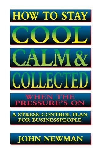 How to Stay Cool, Calm and   Collected When the Pressure's On: A Stress-Control Plan for Business People