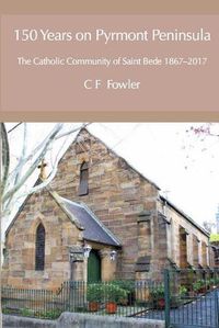 Cover image for 150 Years of Pyrmont Peninsula: The Catholic Community of St. Bede 1867-2017