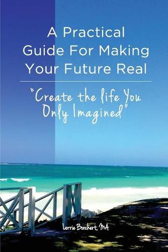 Cover image for A Practical Guide For Making Your Future Real: Create The Life You Only Imagined