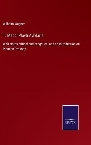 T. Macci Plavti Avlvlaria: With Notes critical and exegetical and an Introduction on Plautian Prosody