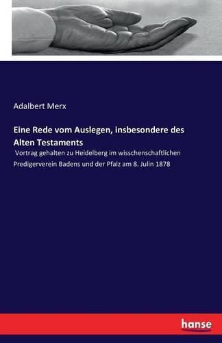 Cover image for Eine Rede vom Auslegen, insbesondere des Alten Testaments: Vortrag gehalten zu Heidelberg im wisschenschaftlichen Predigerverein Badens und der Pfalz am 8. Julin 1878