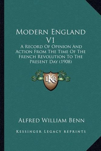 Modern England V1: A Record of Opinion and Action from the Time of the French Revolution to the Present Day (1908)