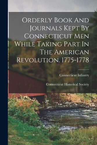 Cover image for Orderly Book And Journals Kept By Connecticut Men While Taking Part In The American Revolution. 1775-1778