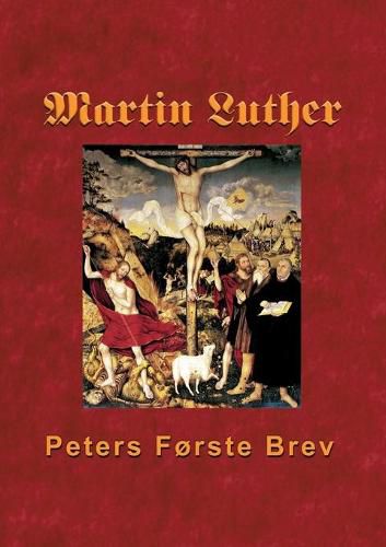 Martin Luther - Peters Forste Brev: Martin Luthers udlaegning af Peters Forste Brev