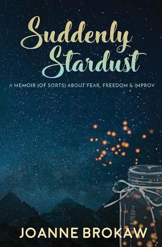 Cover image for Suddenly Stardust: A Memoir (of Sorts) About Fear, Freedom & Improv