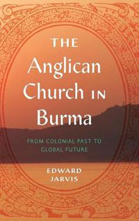 Cover image for The Anglican Church in Burma: From Colonial Past to Global Future