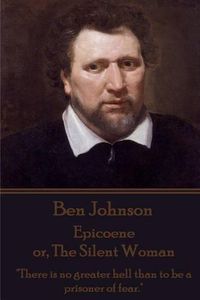 Cover image for Ben Johnson - Epicoene or, The Silent Woman: There is no greater hell than to be a prisoner of fear.