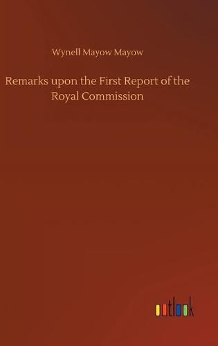 Cover image for Remarks upon the First Report of the Royal Commission