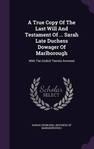 Cover image for A True Copy of the Last Will and Testament of ... Sarah Late Duchess Dowager of Marlborough: With the Codicil Thereto Annexed