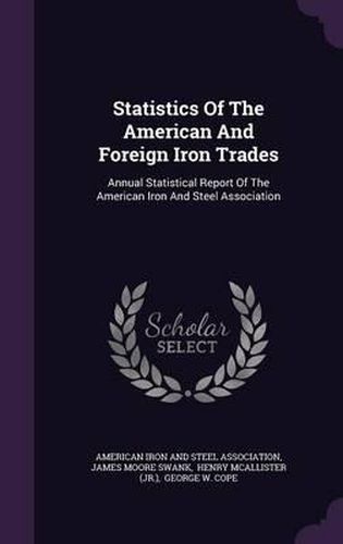 Statistics of the American and Foreign Iron Trades: Annual Statistical Report of the American Iron and Steel Association