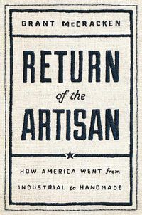 Cover image for Return of the Artisan: How America Went from Industrial to Handmade
