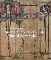 Cover image for Designing the New: Charles Rennie Mackintosh and the Glasgow Style