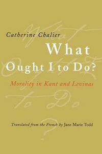 Cover image for What Ought I to Do?: Morality in Kant and Levinas