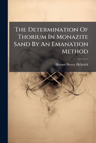Cover image for The Determination Of Thorium In Monazite Sand By An Emanation Method