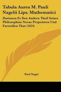 Cover image for Tabula Aurea M. Pauli Nagelii Lips. Mathematici: Darinnen Er Den Andern Theil Seiner Philosophiae Novae Proponiren Und Furstellen Thut (1624)
