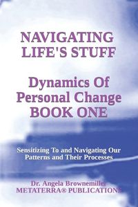 Cover image for Navigating Life's Stuff -- Dynamics of Personal Change, Book One: Sensitizing To and Navigating Our Patterns and Their Processes