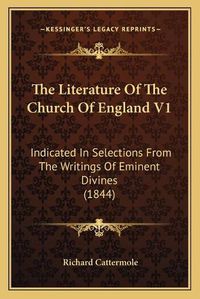 Cover image for The Literature of the Church of England V1: Indicated in Selections from the Writings of Eminent Divines (1844)