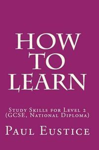 Cover image for How to Learn: Study Skills for Level 2 (GCSE, National Diploma)