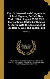 Cover image for Fourth International Congress on School Hygiene, Buffalo, New York, U.S.A., August 25-30, 1913. Transactions. Edited by Thomas A. Storey with the Assistance of Frederic A. Woll and Julian Park; Volume 2