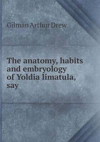 Cover image for The anatomy, habits and embryology of Yoldia limatula, say