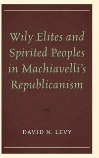 Cover image for Wily Elites and Spirited Peoples in Machiavelli's Republicanism